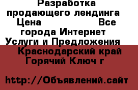 	Разработка продающего лендинга › Цена ­ 5000-10000 - Все города Интернет » Услуги и Предложения   . Краснодарский край,Горячий Ключ г.